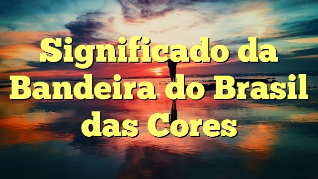 Significado da Bandeira do Brasil das Cores