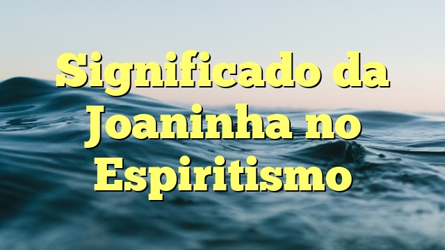 Significado da Joaninha no Espiritismo