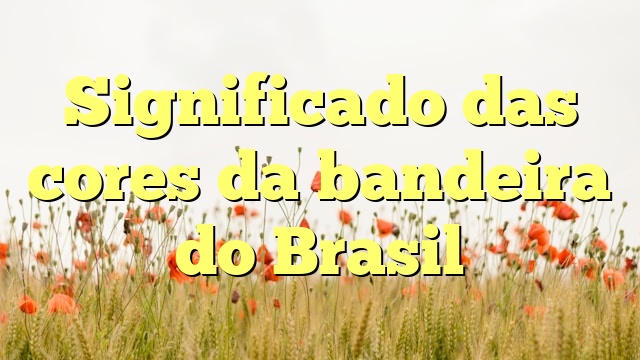 Significado das cores da bandeira do Brasil