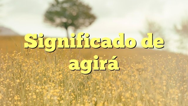 Significado de agirá