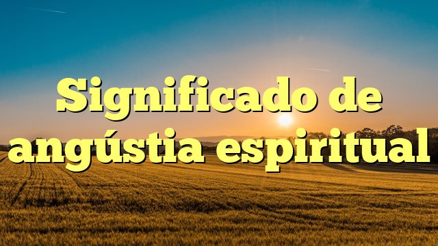 Significado de angústia espiritual