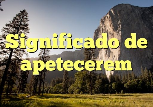 Significado de apetecerem