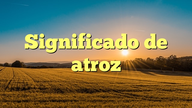 Significado de atroz