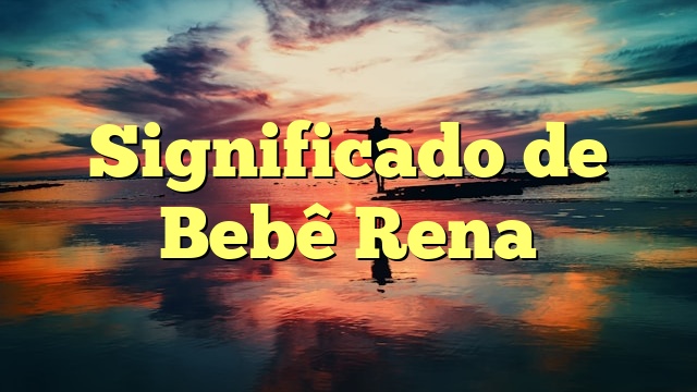 Significado de Bebê Rena