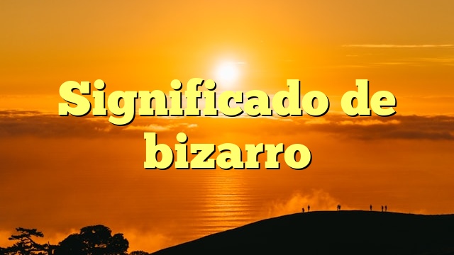 Significado de bizarro