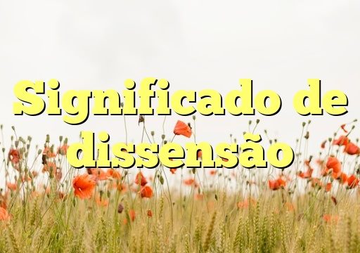 Significado de dissensão