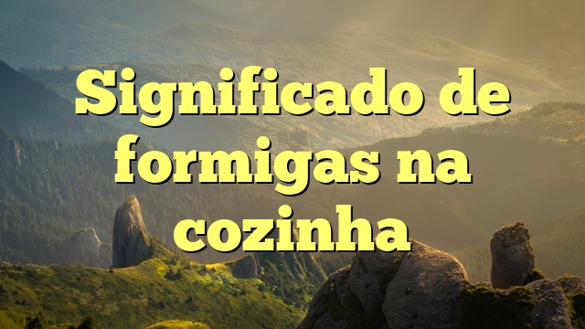 Significado de formigas na cozinha