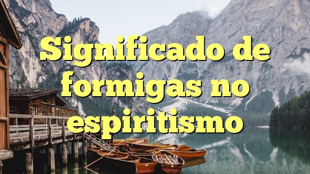 Significado de formigas no espiritismo