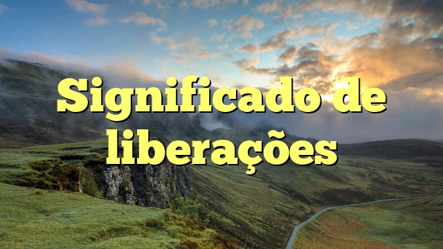 Significado de liberações