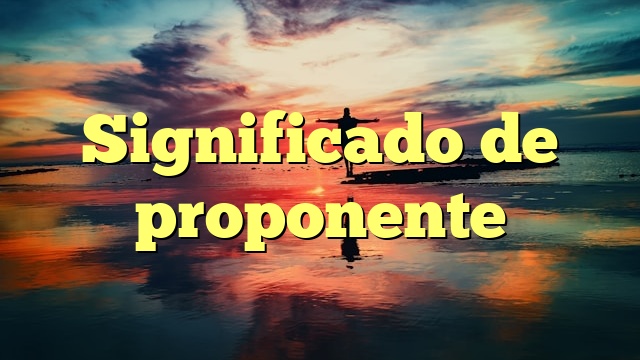 Significado de proponente