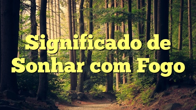 Significado de Sonhar com Fogo