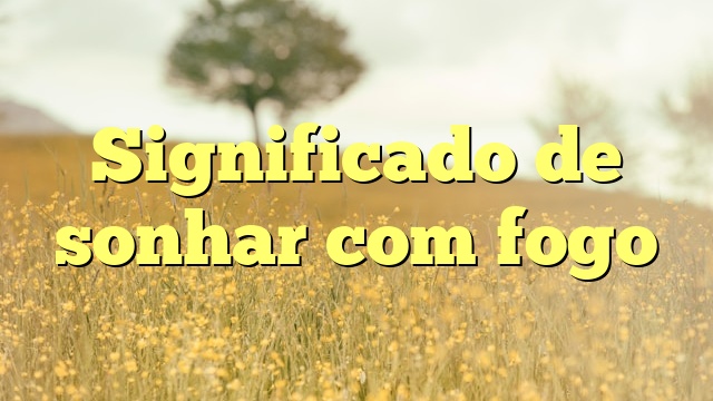 Significado de sonhar com fogo