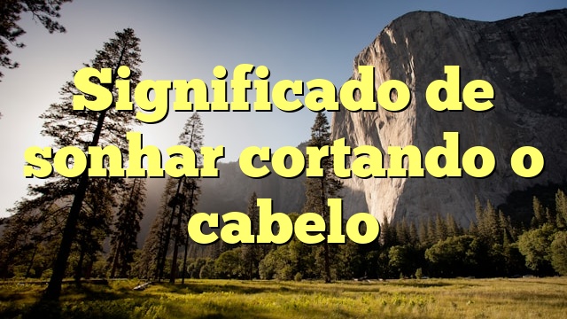 Significado de sonhar cortando o cabelo