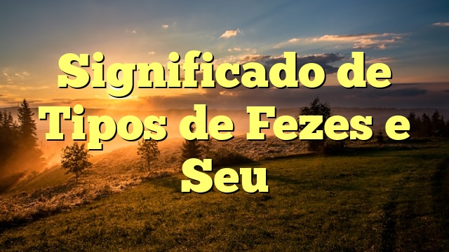 Significado de Tipos de Fezes e Seu