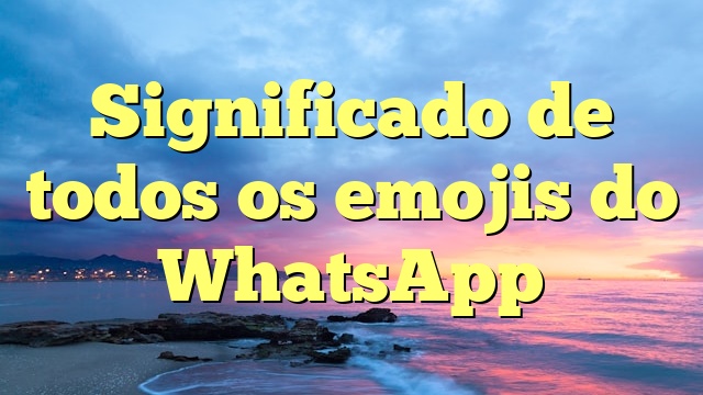 Significado de todos os emojis do WhatsApp