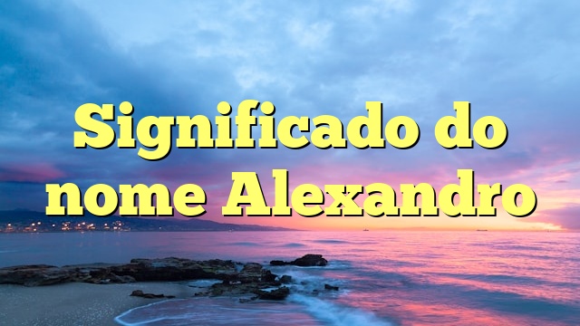 Significado do nome Alexandro