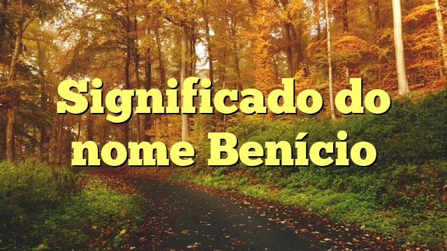 Significado do nome Benício