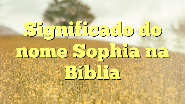 Significado do nome Sophia na Bíblia