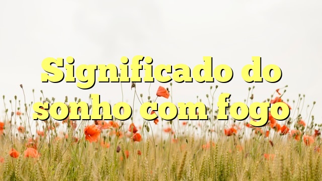 Significado do sonho com fogo